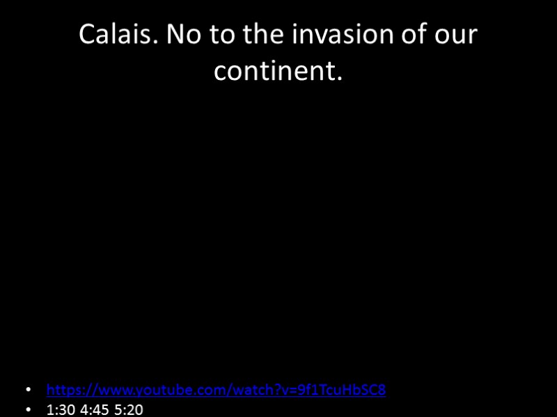 Calais. No to the invasion of our continent. https://www.youtube.com/watch?v=9f1TcuHbSC8 1:30 4:45 5:20